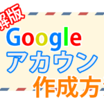 【完全図解版】GoogleアカウントとGmailの作成方法を『初めての人にもわかりやすく』徹底解説!